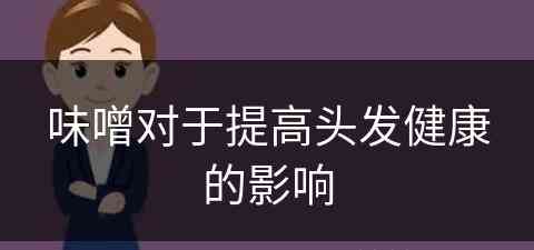 味噌对于提高头发健康的影响